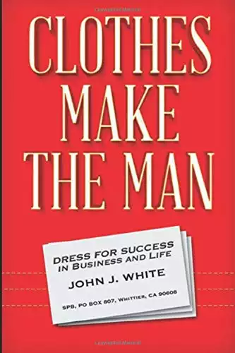 CLOTHES MAKE THE MAN: Dress for Success in Business and Life