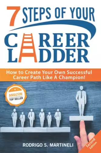 7 Steps of Your Career Ladder: How To Create Your Own Successful Career Path Like A Champion!