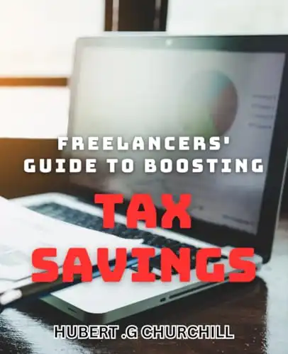 Freelancers' Guide to Boosting Tax Savings: Maximizing Tax Benefits for Independent Contractors