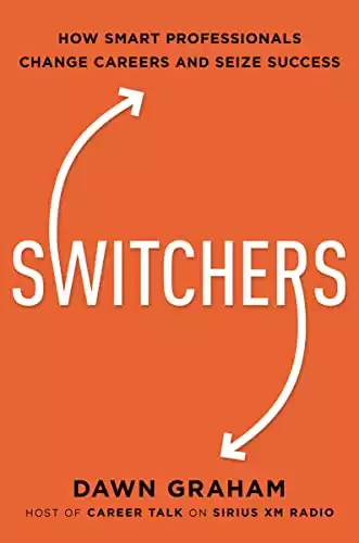 Switchers: How Smart Professionals Change Careers -- and Seize Success