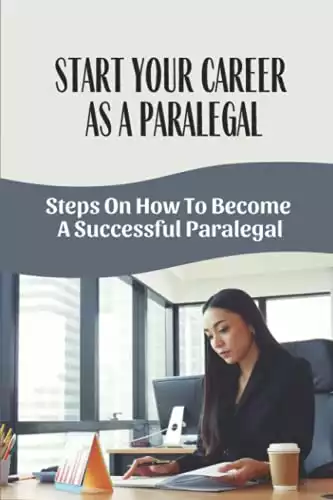 Start Your Career As A Paralegal: Steps On How To Become A Successful Paralegal: Successful Paralegal