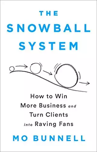 The Snowball System: How to Win More Business and Turn Clients into Raving Fans