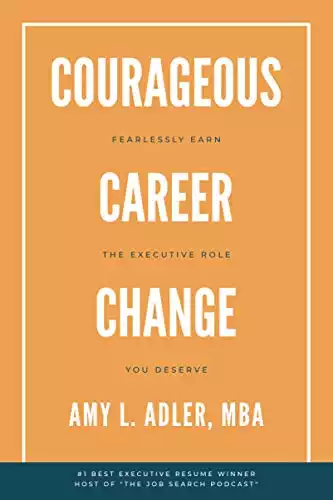 Courageous Career Change: Fearlessly Earn the Executive Role You Deserve