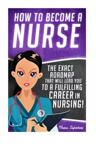 How to Become a Nurse: The Exact Roadmap That Will Lead You to a Fulfilling Career in Nursing!