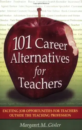 101 Career Alternatives for Teachers: Exciting Job Opportunities for Teachers Outside the Teaching Profession