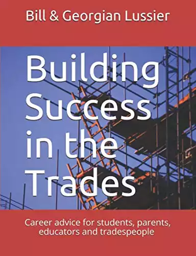 Building Success in the Trades: Career advice for students, parents, educators and experienced tradespeople
