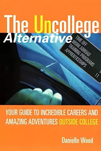 The UnCollege Alternative: Your Guide to Incredible Careers and Amazing Adventures Outside College