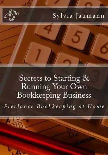 Secrets to Starting & Running Your Own Bookkeeping Business: Freelance Bookkeeping at Home
