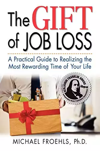 The Gift of Job Loss - A Practical Guide to Realizing the Most Rewarding Time of Your Life