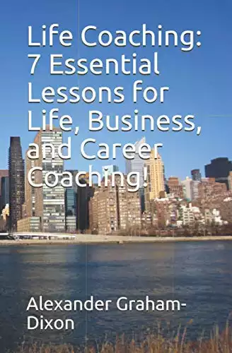 Life Coaching: 7 Essential Lessons for Life, Business, and Career Coaching!