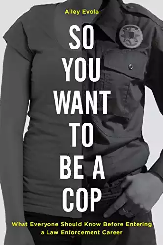 So You Want to Be a Cop: What Everyone Should Know Before Entering a Law Enforcement Career