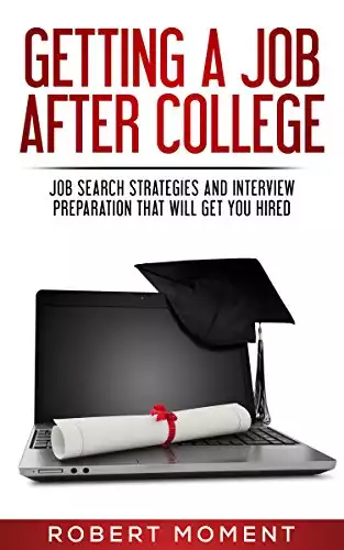 Getting a Job After College: Job Search Strategies and Interview Preparation That Will Get You Hired