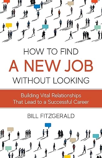How To Find A New Job Without Looking: Building Vital Relationships That Lead To A Successful Career